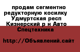 продам сегментно редукторную косилку  - Удмуртская респ., Кизнерский р-н Авто » Спецтехника   